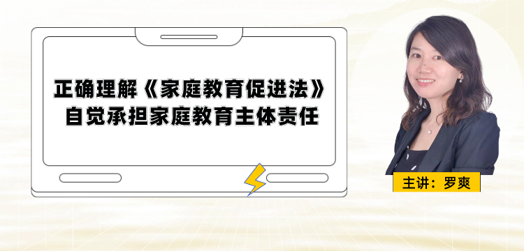 正确理解《中华人民共和国家庭教育促进法》，自觉承担家庭教育主体责任